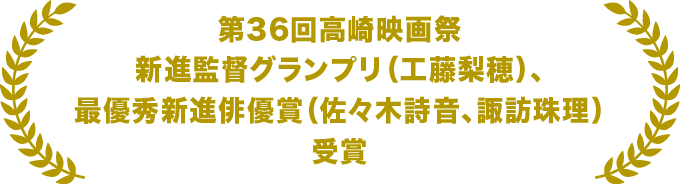 第36回高崎映画祭　新進監督グランプリ（工藤梨穂）、最優秀新進俳優賞（佐々木詩音、諏訪珠理）受賞